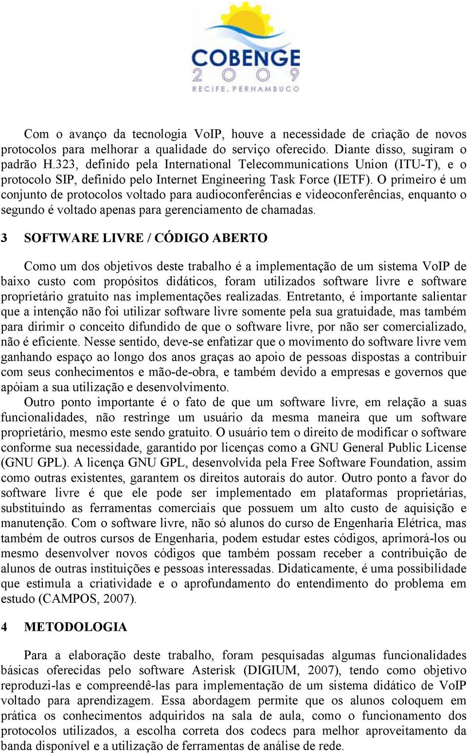 O primeiro é um conjunto de protocolos voltado para audioconferências e videoconferências, enquanto o segundo é voltado apenas para gerenciamento de chamadas.