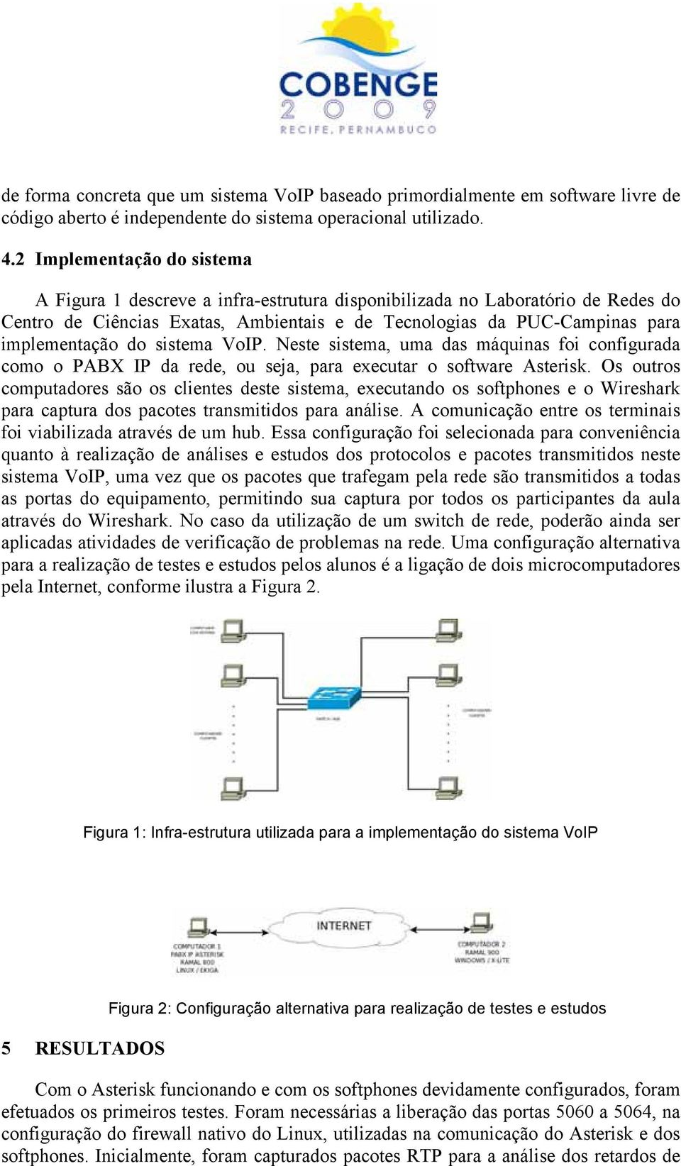 do sistema VoIP. Neste sistema, uma das máquinas foi configurada como o PABX IP da rede, ou seja, para executar o software Asterisk.