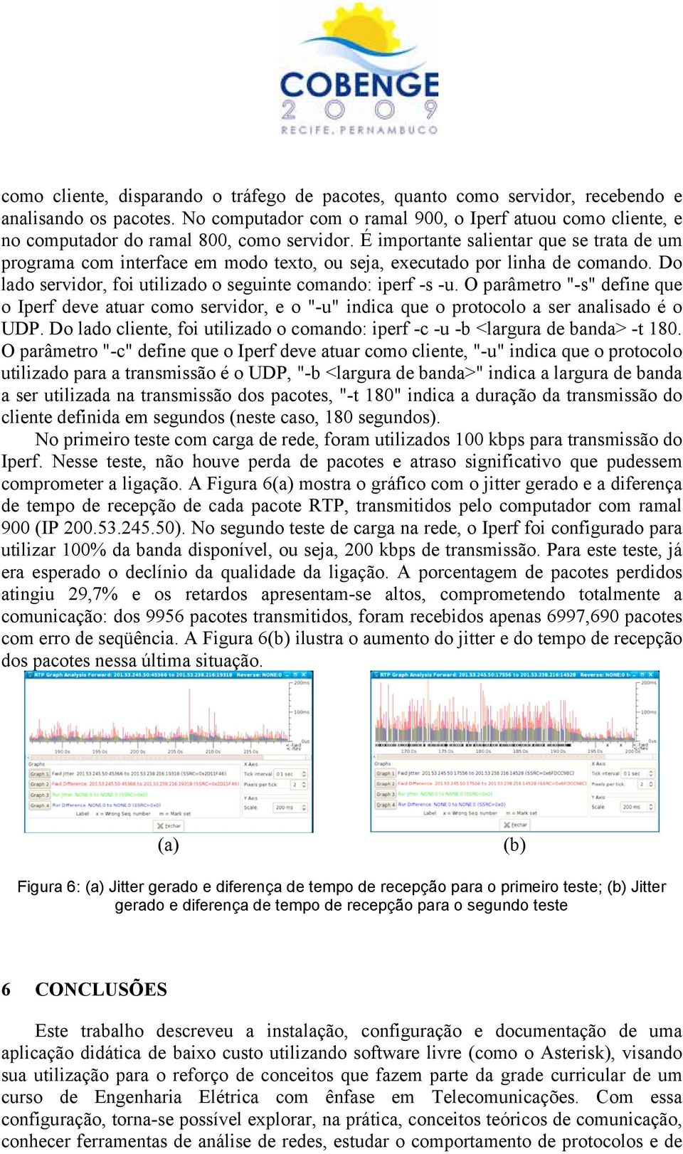 É importante salientar que se trata de um programa com interface em modo texto, ou seja, executado por linha de comando. Do lado servidor, foi utilizado o seguinte comando: iperf -s -u.