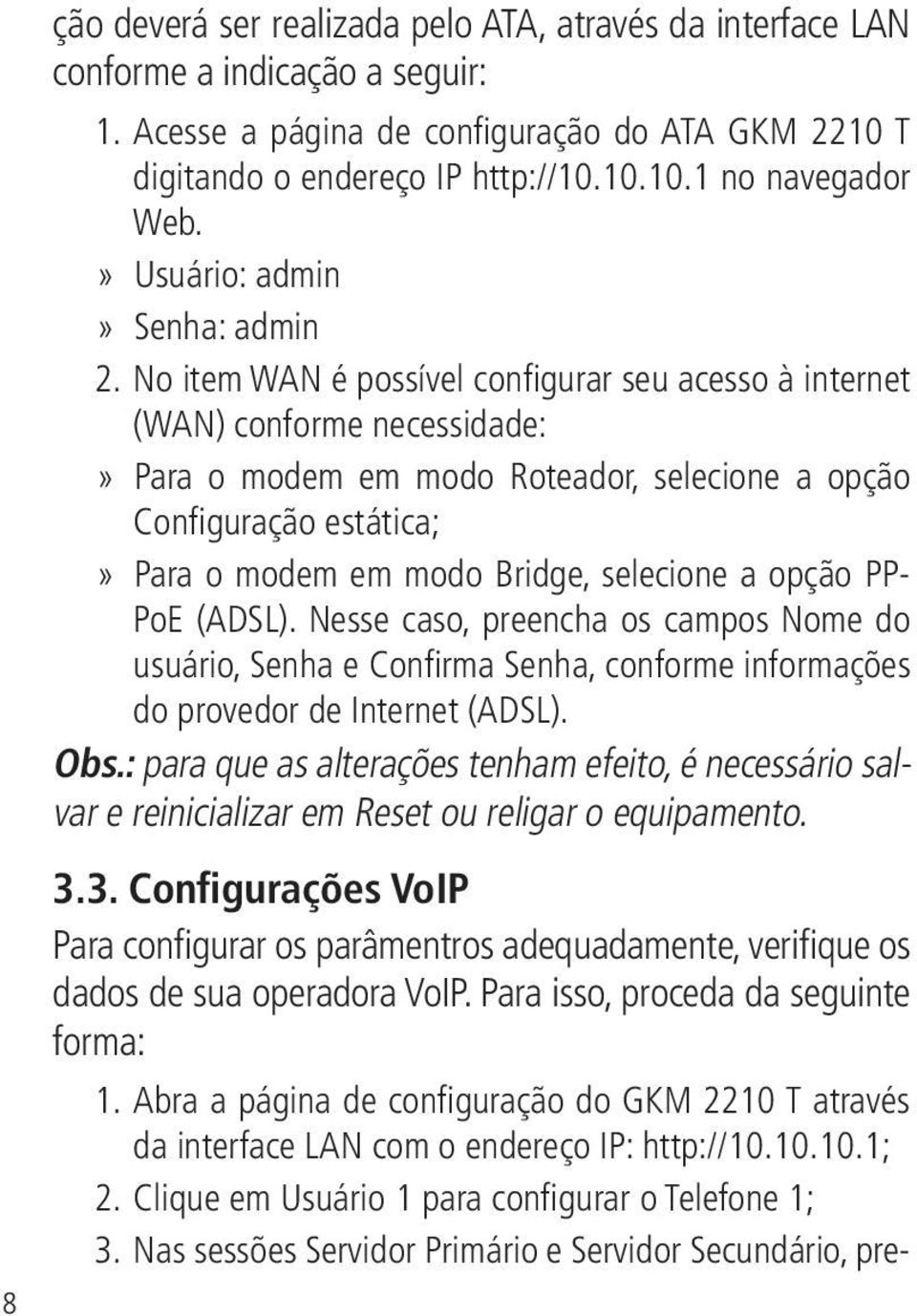 No item WAN é possível configurar seu acesso à internet (WAN) conforme necessidade:»» Para o modem em modo Roteador, selecione a opção Configuração estática;»» Para o modem em modo Bridge, selecione