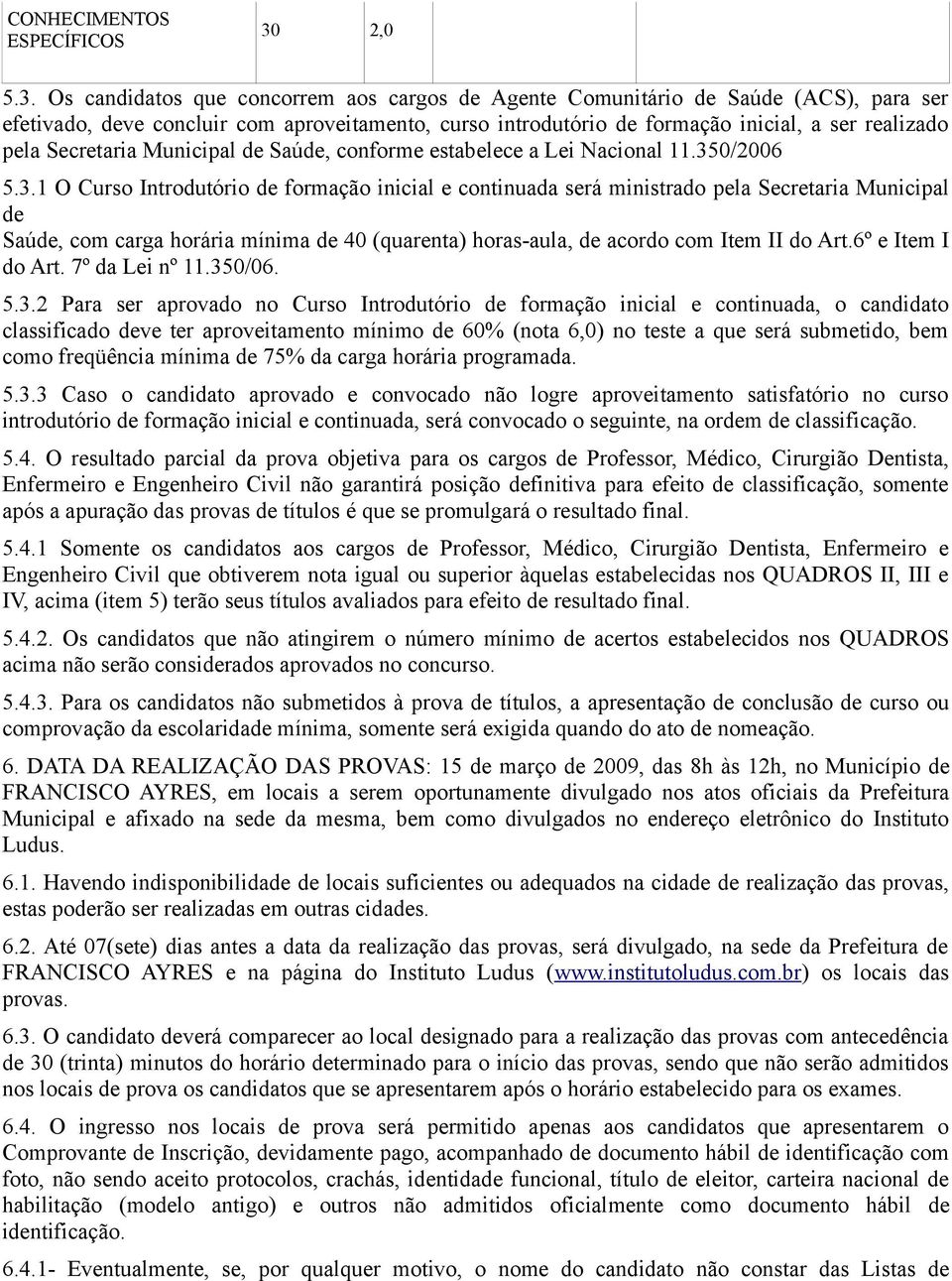 Os candidatos que concorrem aos cargos de Agente Comunitário de Saúde (ACS), para ser efetivado, deve concluir com aproveitamento, curso introdutório de formação inicial, a ser realizado pela