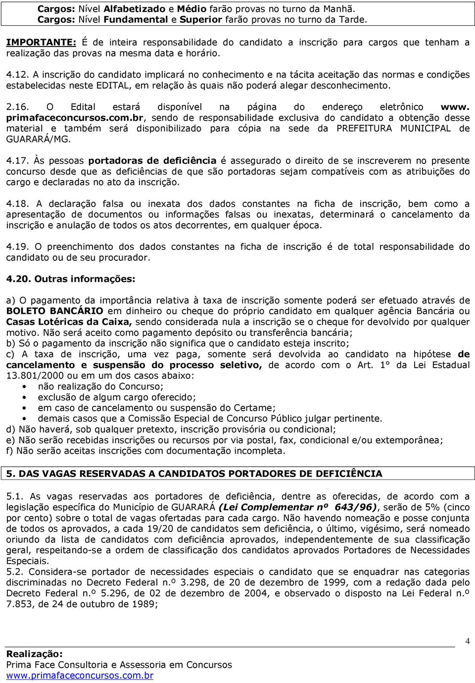 A inscrição do candidato implicará no conhecimento e na tácita aceitação das normas e condições estabelecidas neste EDITAL, em relação às quais não poderá alegar desconhecimento. 2.16.