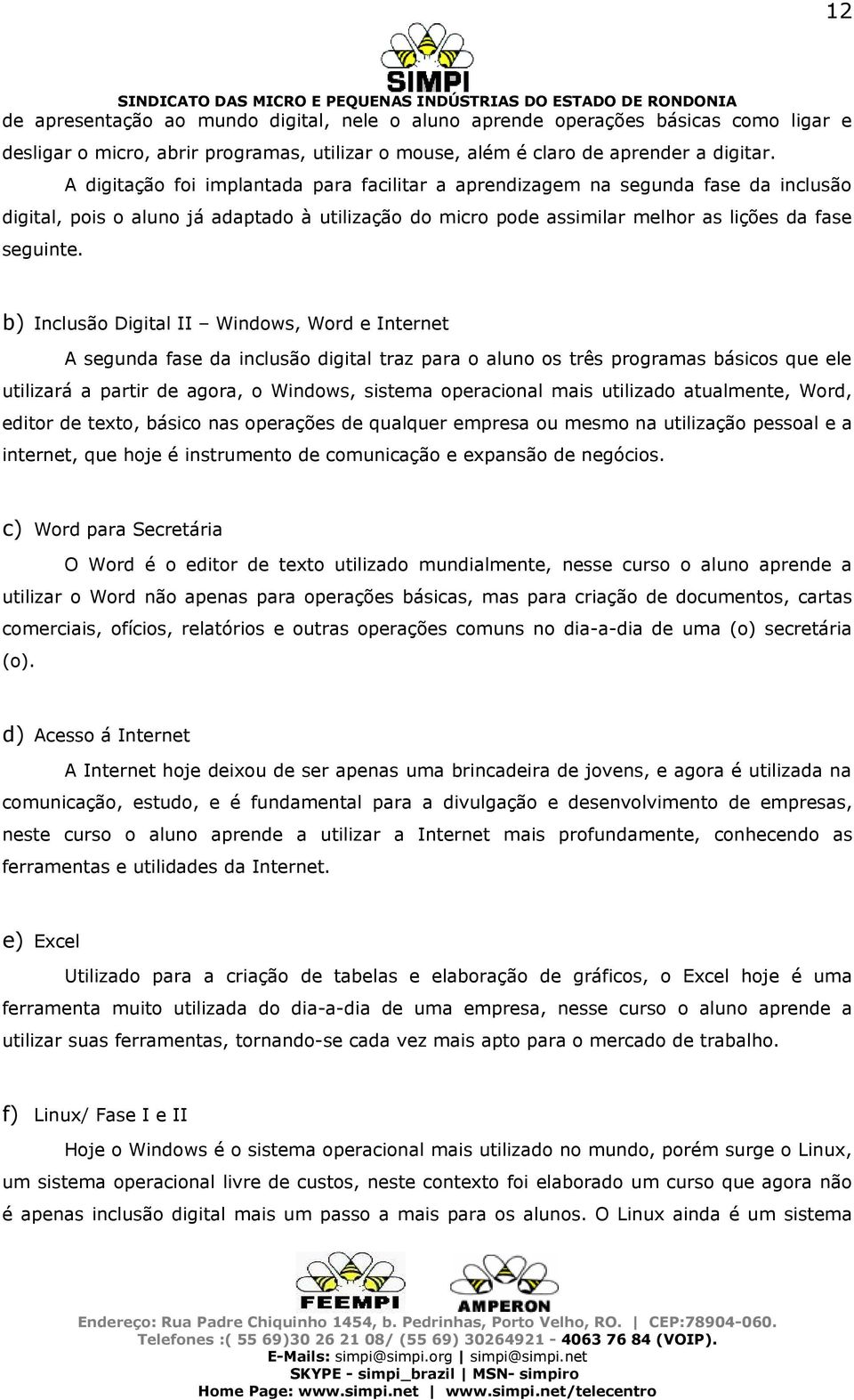 b) Inclusão Digital II Windows, Word e Internet A segunda fase da inclusão digital traz para o aluno os três programas básicos que ele utilizará a partir de agora, o Windows, sistema operacional mais