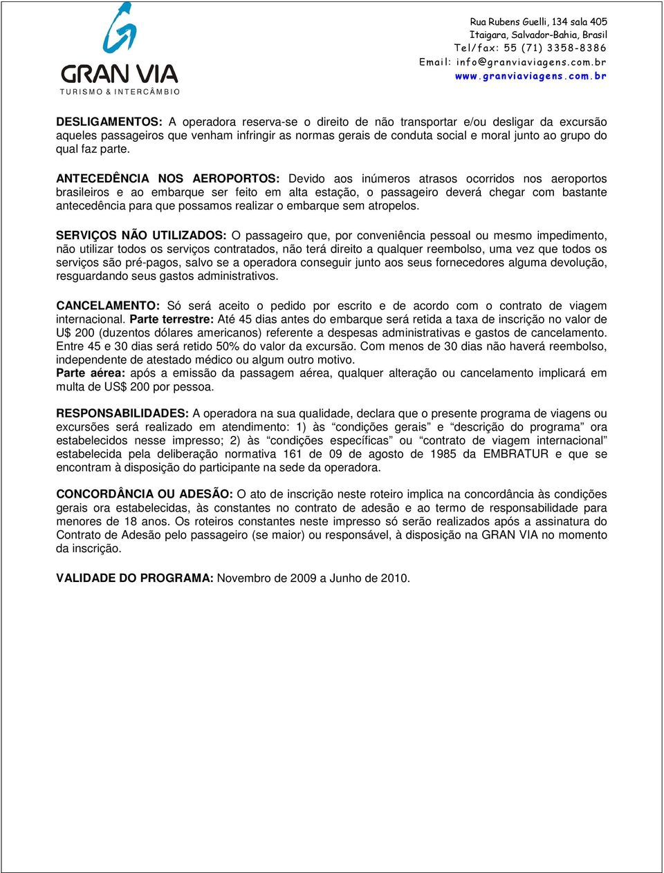 ANTECEDÊNCIA NOS AEROPORTOS: Devido aos inúmeros atrasos ocorridos nos aeroportos brasileiros e ao embarque ser feito em alta estação, o passageiro deverá chegar com bastante antecedência para que