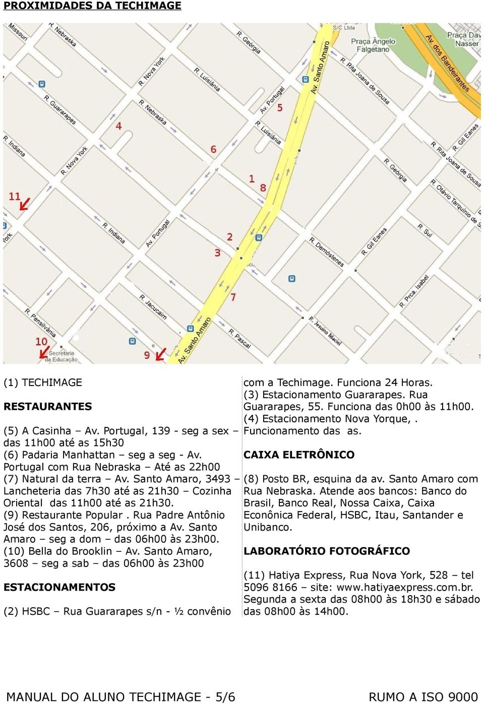 Rua Padre Antônio José dos Santos, 206, próximo a Av. Santo Amaro seg a dom das 06h00 às 23h00. (10) Bella do Brooklin Av.