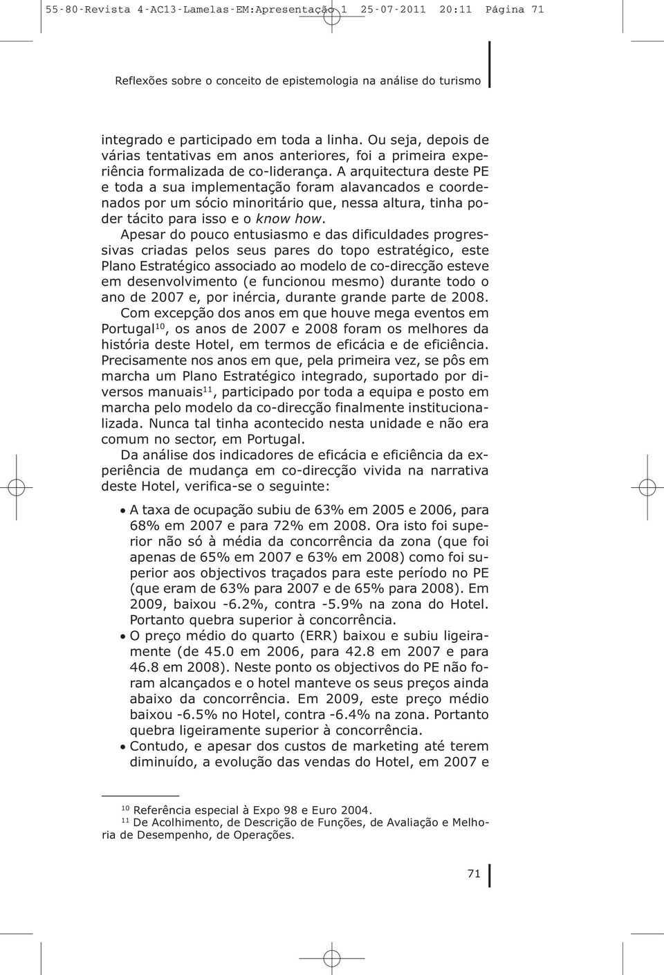 A arquitectura deste PE e toda a sua implementação foram alavancados e coordenados por um sócio minoritário que, nessa altura, tinha poder tácito para isso e o know how.