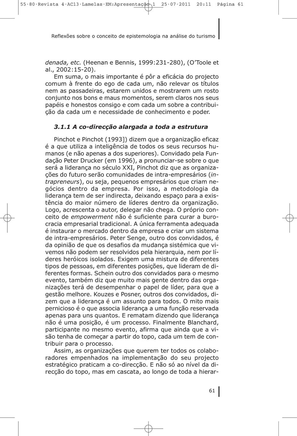 Em suma, o mais importante é pôr a eficácia do projecto comum à frente do ego de cada um, não relevar os títulos nem as passadeiras, estarem unidos e mostrarem um rosto conjunto nos bons e maus