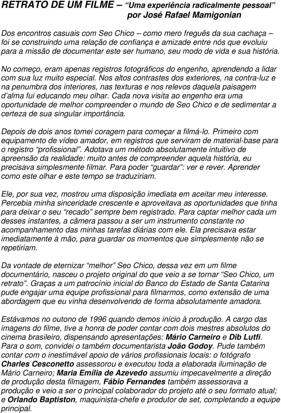 No começo, eram apenas registros fotográficos do engenho, aprendendo a lidar com sua luz muito especial.