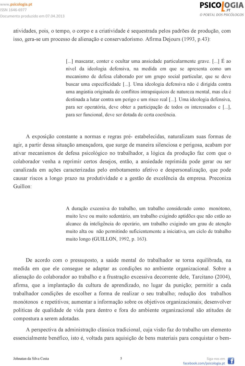 ..] É ao nível da ideologia defensiva, na medida em que se apresenta como um mecanismo de defesa elaborado por um grupo social particular, que se deve buscar uma especificidade [...]. Uma ideologia defensiva não é dirigida contra uma angústia originada de conflitos intrapsíquicos de natureza mental, mas ela é destinada a lutar contra um perigo e um risco real [.