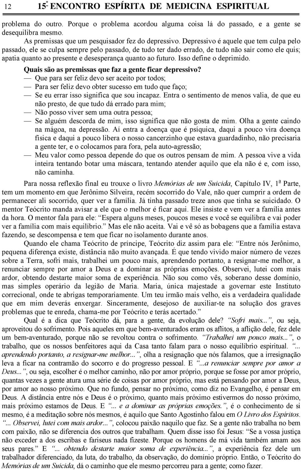 Depressivo é aquele que tem culpa pelo passado, ele se culpa sempre pelo passado, de tudo ter dado errado, de tudo não sair como ele quis; apatia quanto ao presente e desesperança quanto ao futuro.