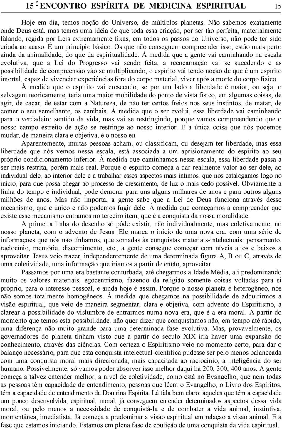 não pode ter sido criada ao acaso. É um princípio básico. Os que não conseguem compreender isso, estão mais perto ainda da animalidade, do que da espiritualidade.