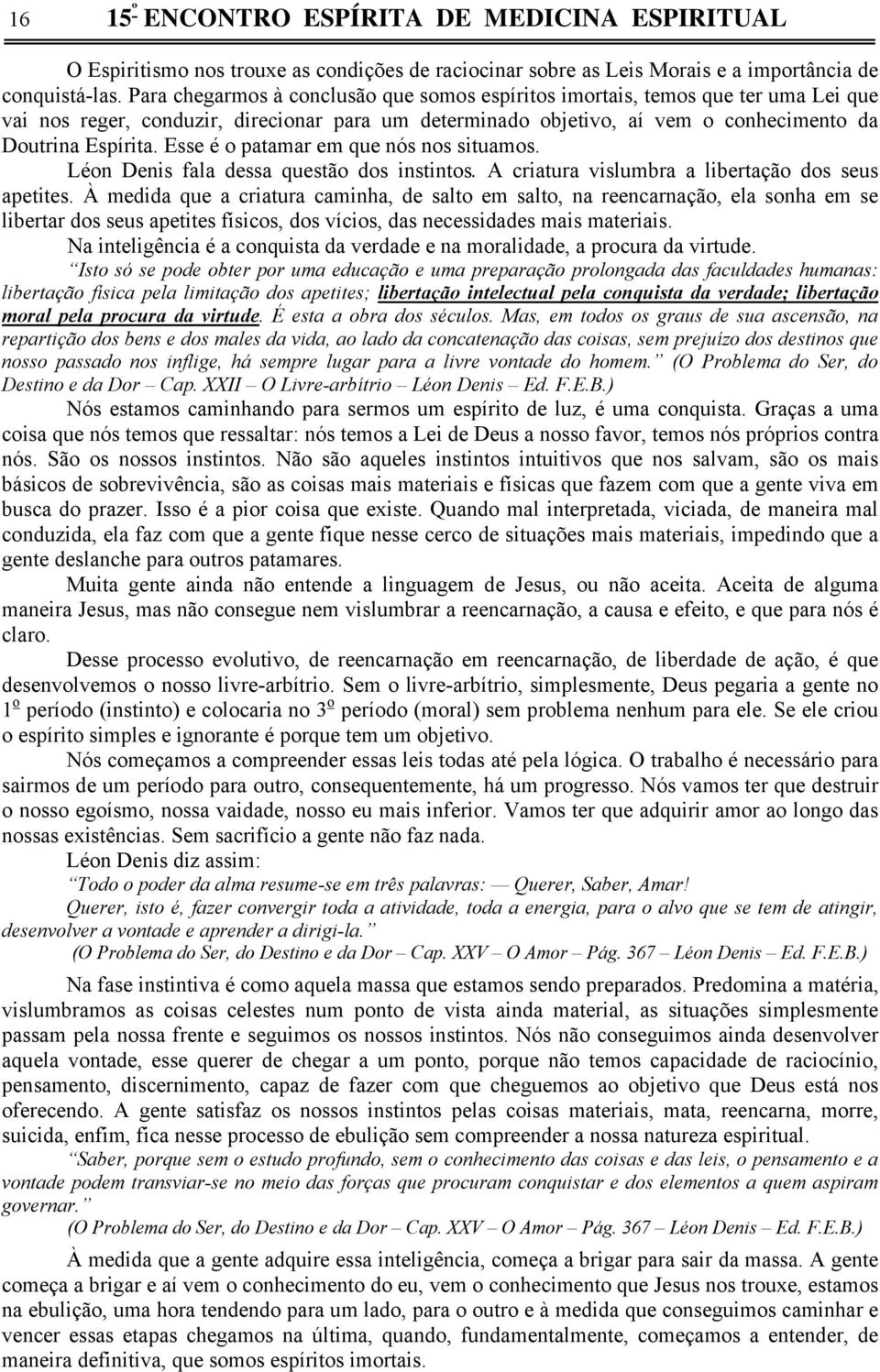 Esse é o patamar em que nós nos situamos. Léon Denis fala dessa questão dos instintos. A criatura vislumbra a libertação dos seus apetites.