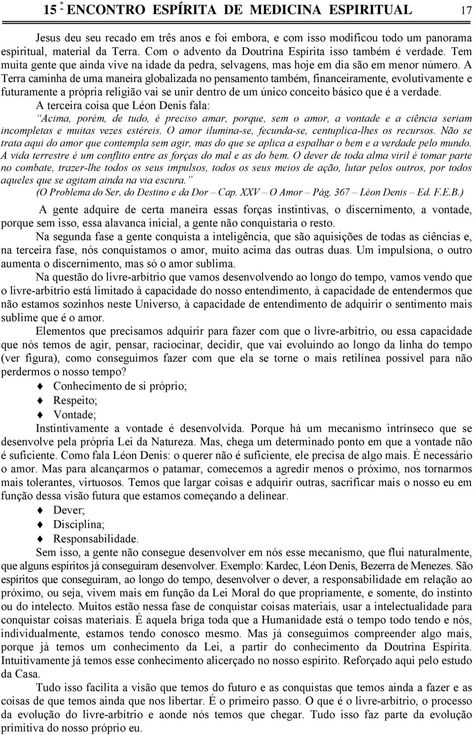 A Terra caminha de uma maneira globalizada no pensamento também, financeiramente, evolutivamente e futuramente a própria religião vai se unir dentro de um único conceito básico que é a verdade.