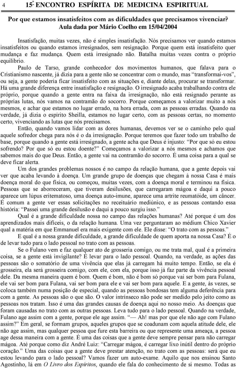 Porque quem está insatisfeito quer mudança e faz mudança. Quem está irresignado não. Batalha muitas vezes contra o próprio equilíbrio.