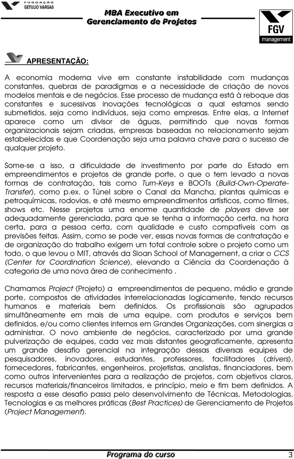 Entre elas, a Internet aparece como um divisor de águas, permitindo que novas formas organizacionais sejam criadas, empresas baseadas no relacionamento sejam estabelecidas e que Coordenação seja uma