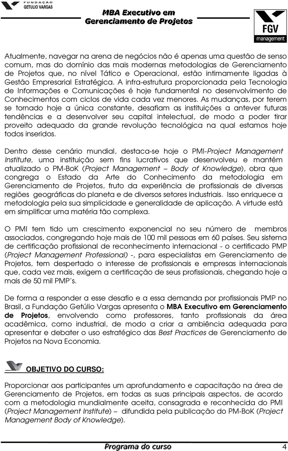 A infra-estrutura proporcionada pela Tecnologia de Informações e Comunicações é hoje fundamental no desenvolvimento de Conhecimentos com ciclos de vida cada vez menores.