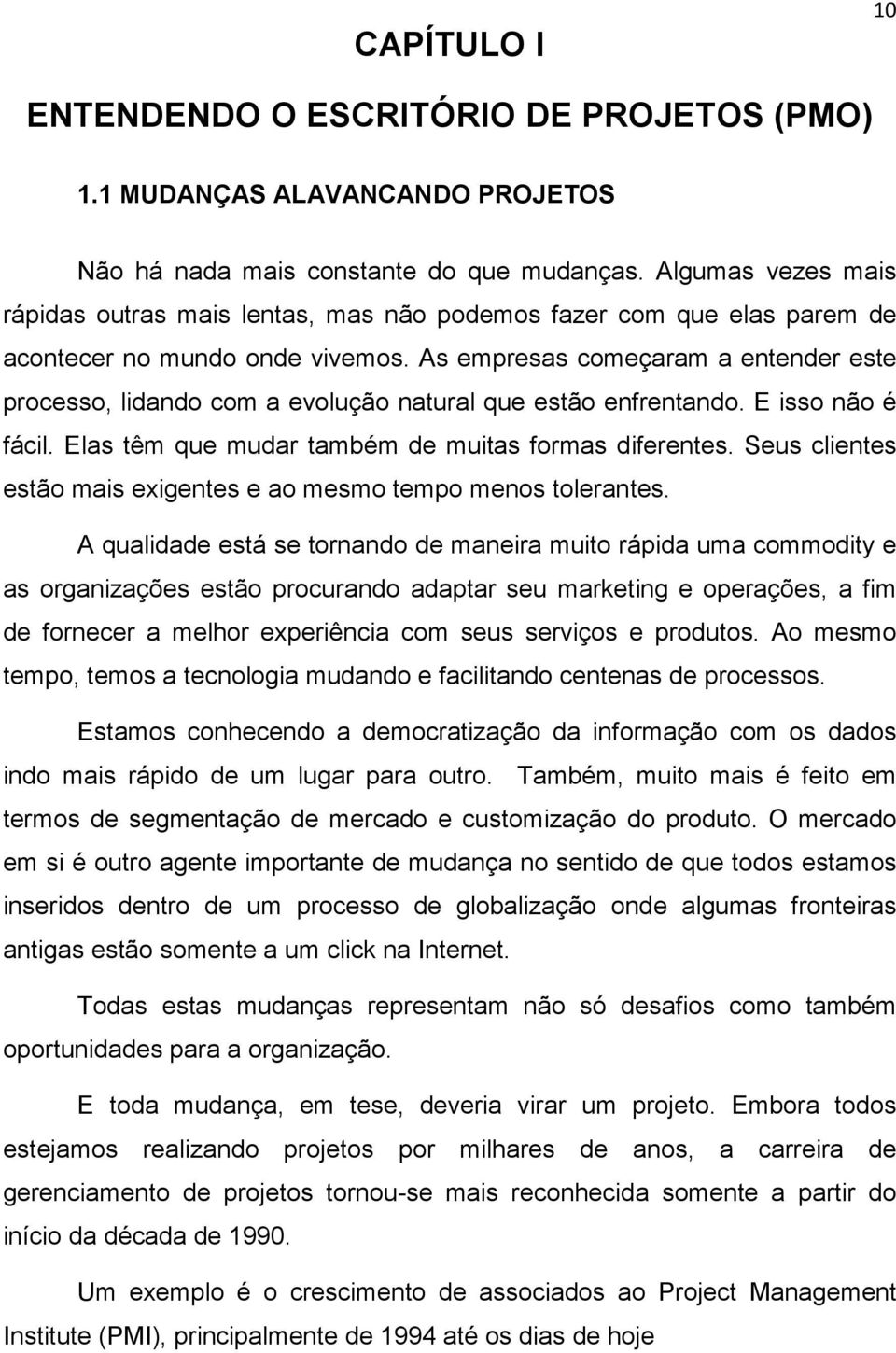 As empresas começaram a entender este processo, lidando com a evolução natural que estão enfrentando. E isso não é fácil. Elas têm que mudar também de muitas formas diferentes.