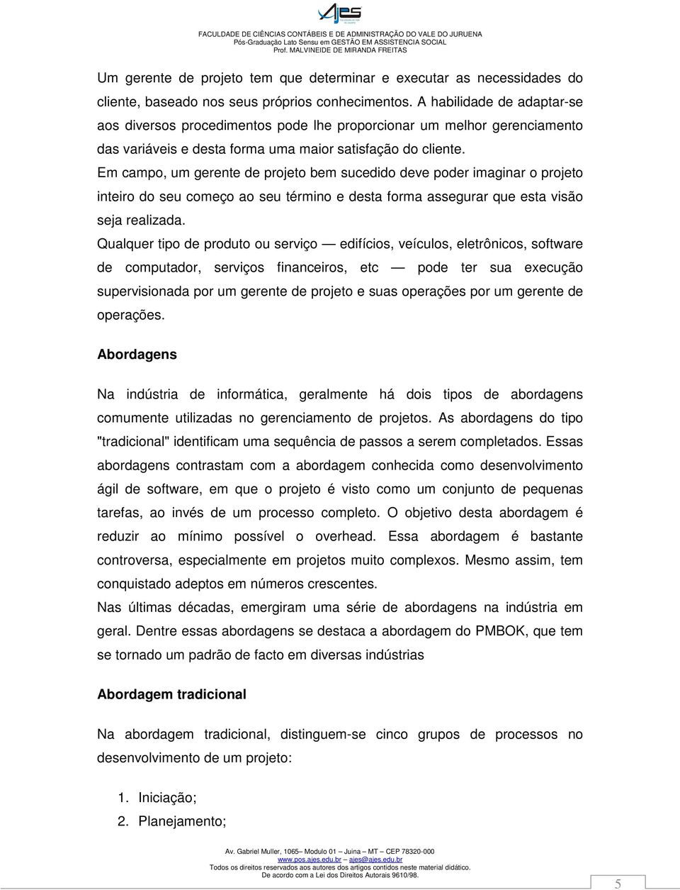 Em campo, um gerente de projeto bem sucedido deve poder imaginar o projeto inteiro do seu começo ao seu término e desta forma assegurar que esta visão seja realizada.