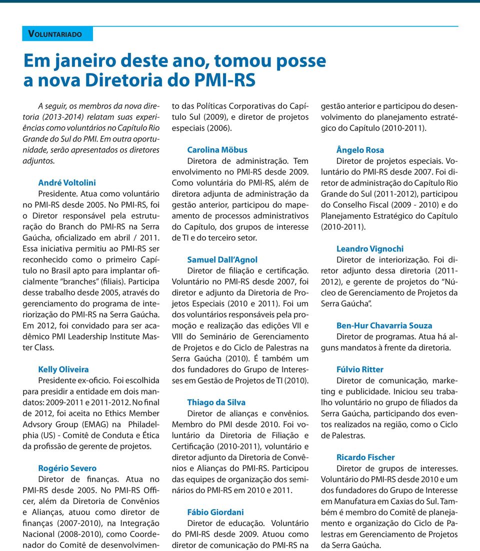 No PMI-RS, foi o Diretor responsável pela estruturação do Branch do PMI-RS na Serra Gaúcha, oficializado em abril / 2011.