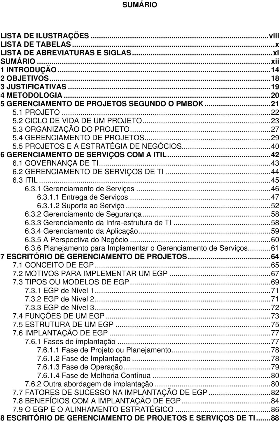 5 PROJETOS E A ESTRATÉGIA DE NEGÓCIOS...40 6 GERENCIAMENTO DE SERVIÇOS COM A ITIL...42 6.1 GOVERNANÇA DE TI...43 6.2 GERENCIAMENTO DE SERVIÇOS DE TI...44 6.3 ITIL...45 6.3.1 Gerenciamento de Serviços.