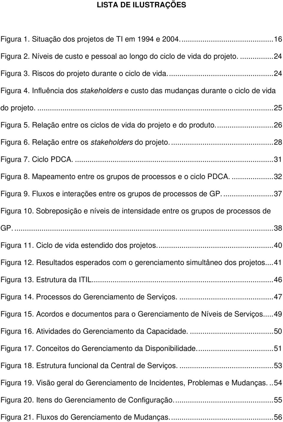 Relação entre os ciclos de vida do projeto e do produto...26 Figura 6. Relação entre os stakeholders do projeto....28 Figura 7. Ciclo PDCA....31 Figura 8.