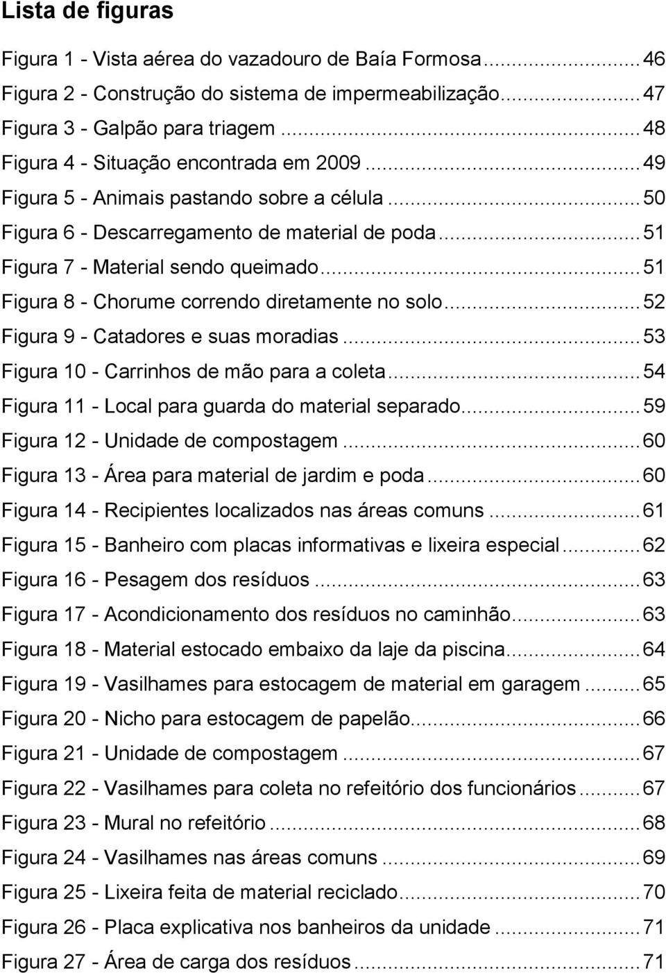 .. 51 Figura 8 - Chorume correndo diretamente no solo... 52 Figura 9 - Catadores e suas moradias... 53 Figura 10 - Carrinhos de mão para a coleta.