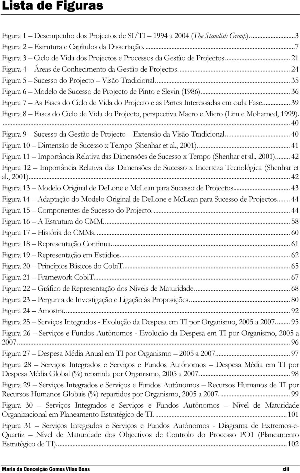 ... 35 Figura 6 Modelo de Sucesso de Projecto de Pinto e Slevin (1986).... 36 Figura 7 As Fases do Ciclo de Vida do Projecto e as Partes Interessadas em cada Fase.