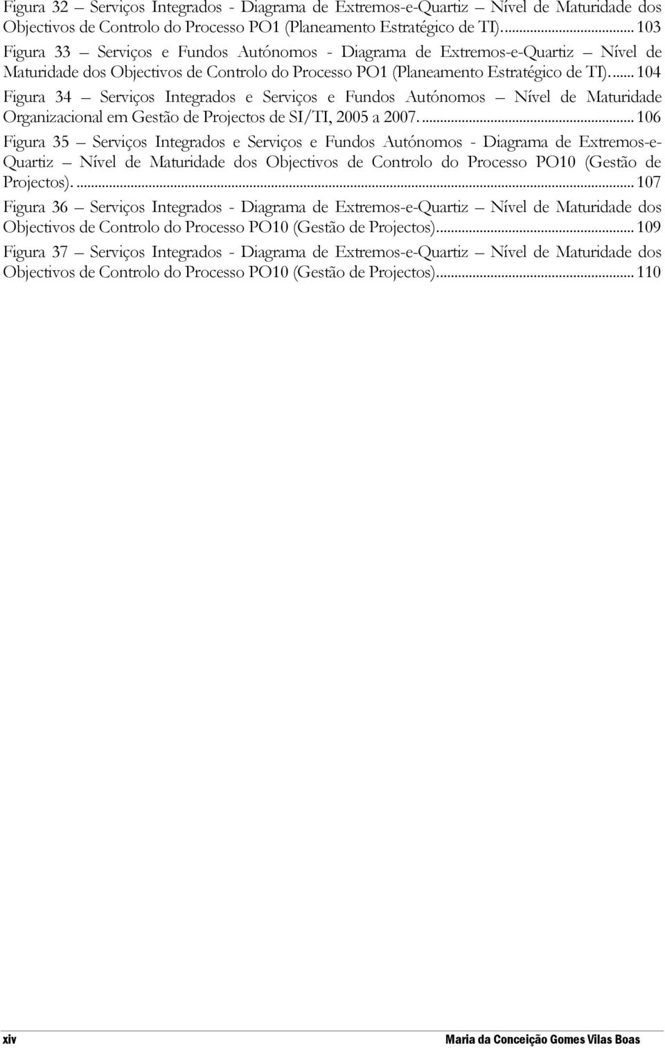 ... 104 Figura 34 Serviços Integrados e Serviços e Fundos Autónomos Nível de Maturidade Organizacional em Gestão de Projectos de SI/TI, 2005 a 2007.