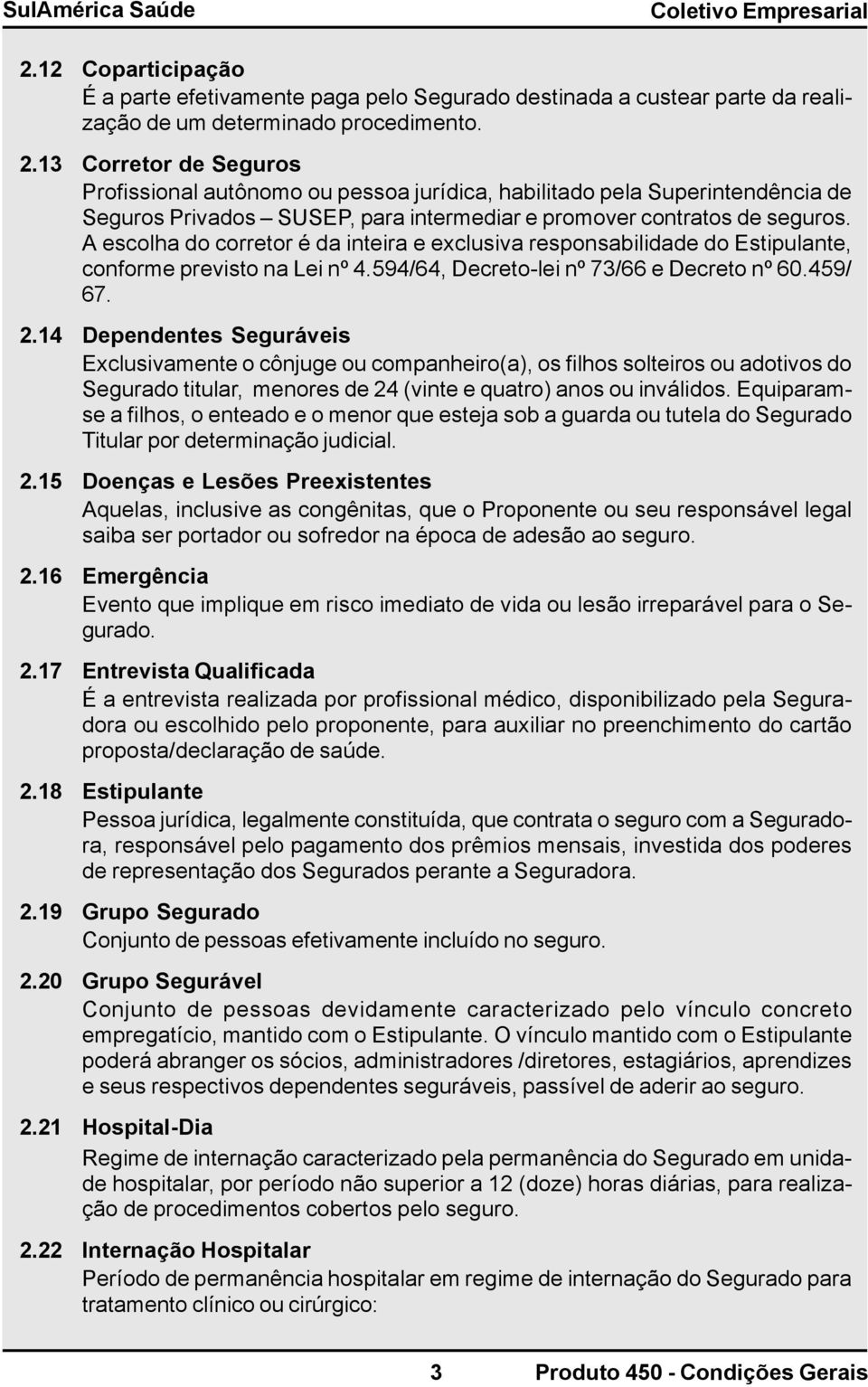 A escolha do corretor é da inteira e exclusiva responsabilidade do Estipulante, conforme previsto na Lei nº 4.594/64, Decreto-lei nº 73/66 e Decreto nº 60.459/ 67. 2.