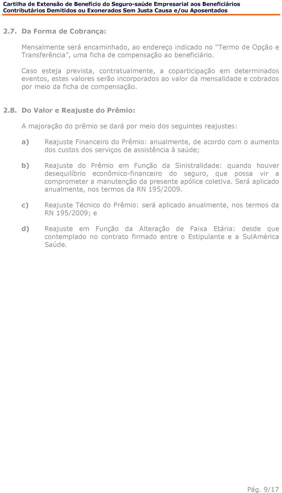 Do Valor e Reajuste do Prêmio: A majoração do prêmio se dará por meio dos seguintes reajustes: a) Reajuste Financeiro do Prêmio: anualmente, de acordo com o aumento dos custos dos serviços de