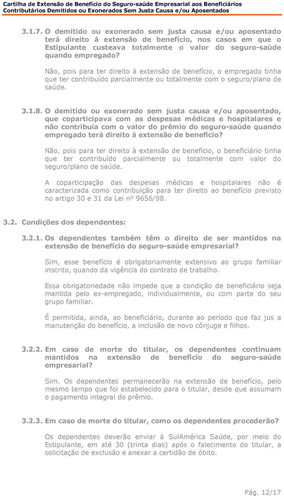 O demitido ou exonerado sem justa causa e/ou aposentado, que coparticipava com as despesas médicas e hospitalares e não contribuía com o valor do prêmio do seguro-saúde quando empregado terá direito