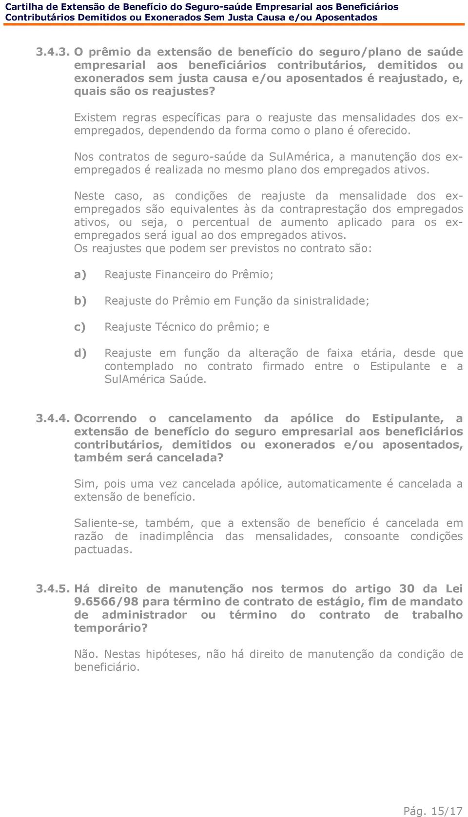 Nos contratos de seguro-saúde da SulAmérica, a manutenção dos exempregados é realizada no mesmo plano dos empregados ativos.