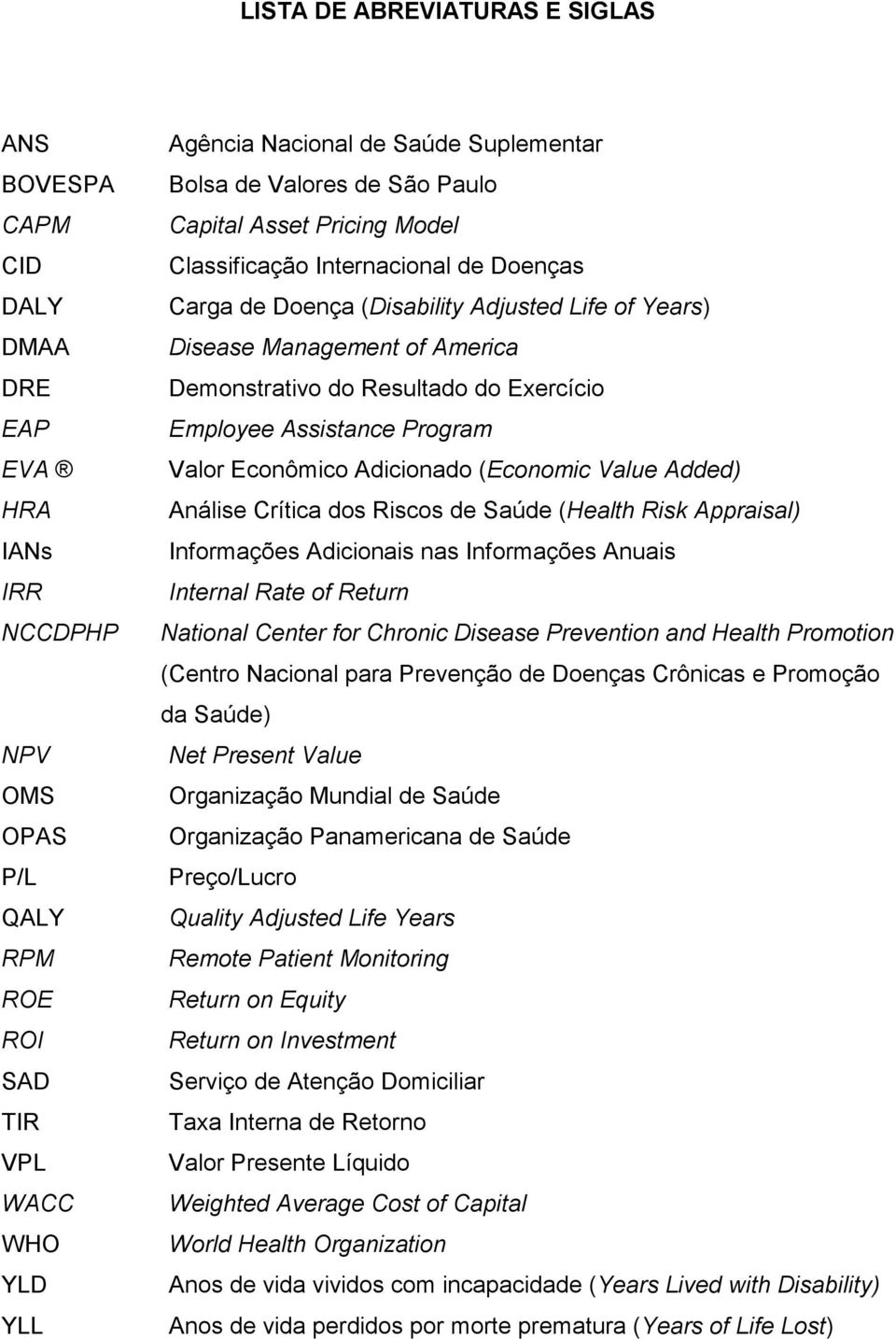 Resultado do Exercício Employee Assistance Program Valor Econômico Adicionado (Economic Value Added) Análise Crítica dos Riscos de Saúde (Health Risk Appraisal) Informações Adicionais nas Informações