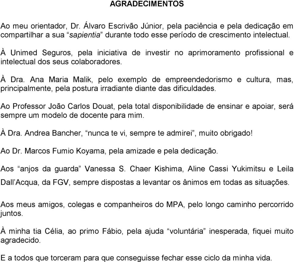 Ana Maria Malik, pelo exemplo de empreendedorismo e cultura, mas, principalmente, pela postura irradiante diante das dificuldades.