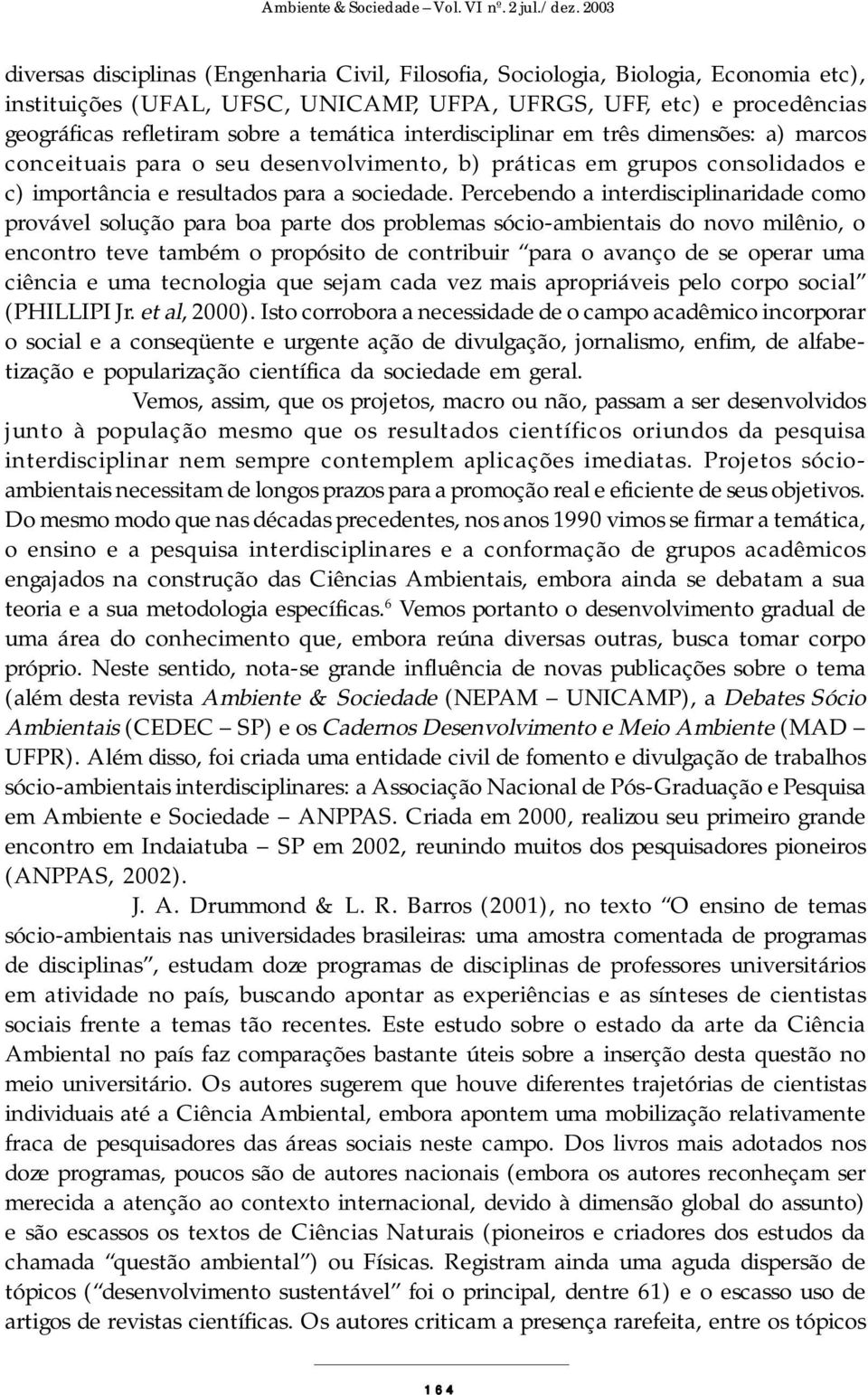 Percebendo a interdisciplinaridade como provável solução para boa parte dos problemas sócio-ambientais do novo milênio, o encontro teve também o propósito de contribuir para o avanço de se operar uma