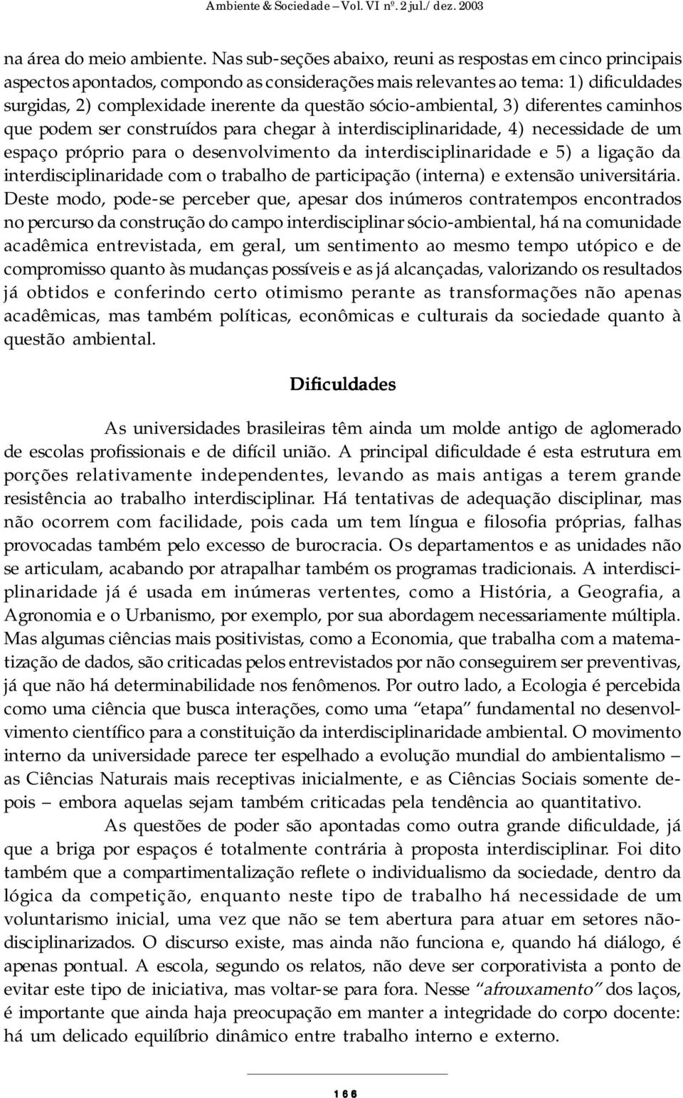 sócio-ambiental, 3) diferentes caminhos que podem ser construídos para chegar à interdisciplinaridade, 4) necessidade de um espaço próprio para o desenvolvimento da interdisciplinaridade e 5) a