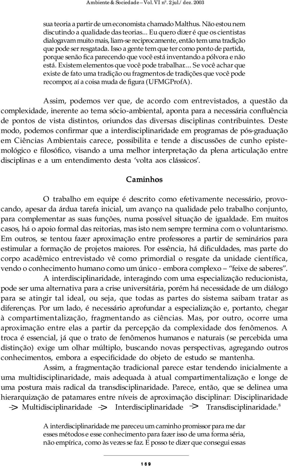 Isso a gente tem que ter como ponto de partida, porque senão fica parecendo que você está inventando a pólvora e não está. Existem elementos que você pode trabalhar.