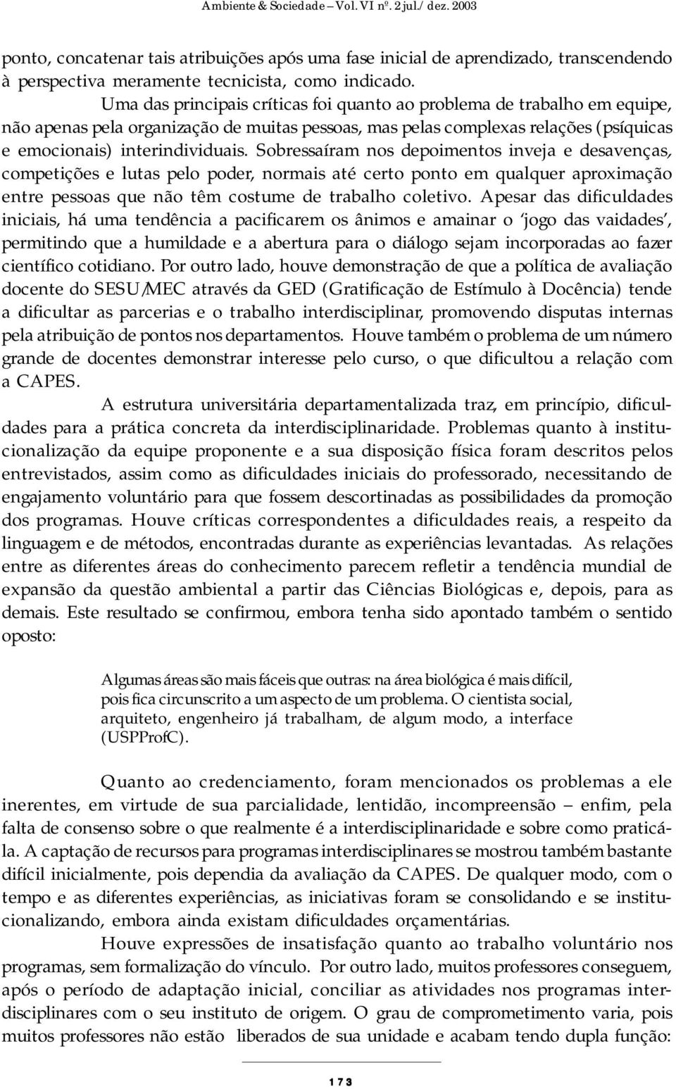 Sobressaíram nos depoimentos inveja e desavenças, competições e lutas pelo poder, normais até certo ponto em qualquer aproximação entre pessoas que não têm costume de trabalho coletivo.