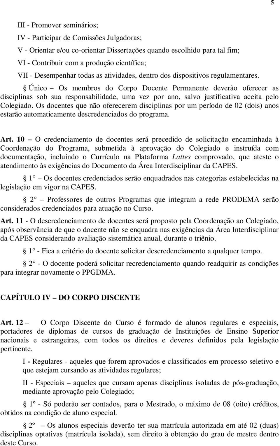 Único Os membros do Corpo Docente Permanente deverão oferecer as disciplinas sob sua responsabilidade, uma vez por ano, salvo justificativa aceita pelo Colegiado.