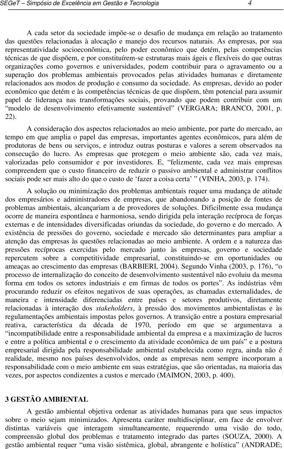 As empresas, por sua representatividade socioeconômica, pelo poder econômico que detém, pelas competências técnicas de que dispõem, e por constituírem-se estruturas mais ágeis e flexíveis do que