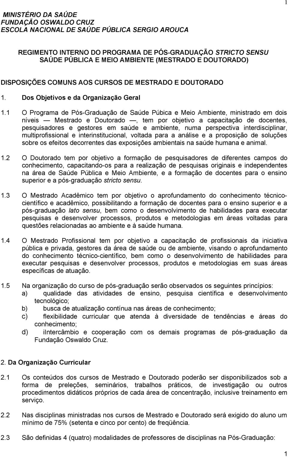 1 O Programa de Pós-Graduação de Saúde Púbica e Meio Ambiente, ministrado em dois níveis Mestrado e Doutorado, tem por objetivo a capacitação de docentes, pesquisadores e gestores em saúde e