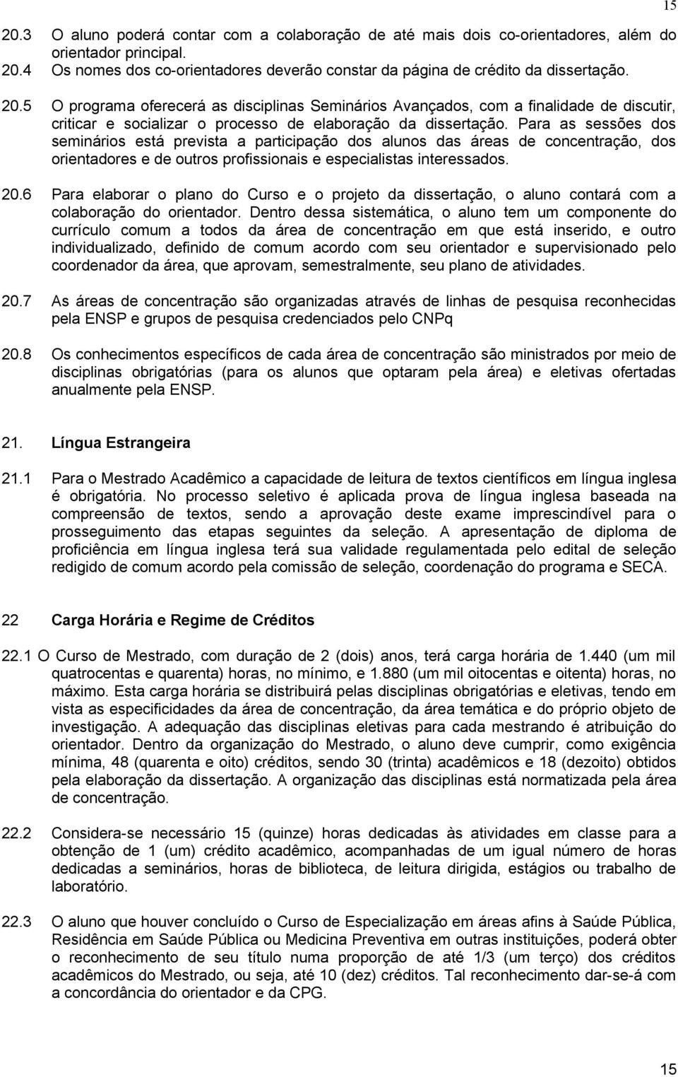 5 O programa oferecerá as disciplinas Seminários Avançados, com a finalidade de discutir, criticar e socializar o processo de elaboração da dissertação.