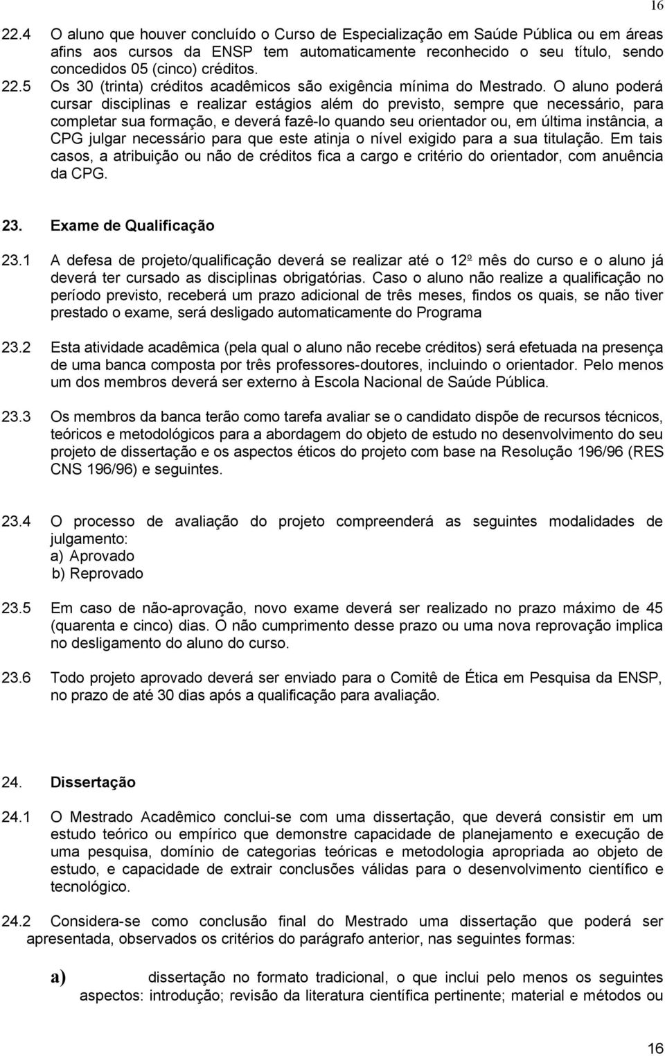 O aluno poderá cursar disciplinas e realizar estágios além do previsto, sempre que necessário, para completar sua formação, e deverá fazê-lo quando seu orientador ou, em última instância, a CPG