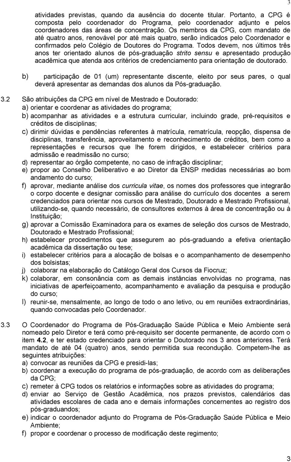 Todos devem, nos últimos três anos ter orientado alunos de pós-graduação strito sensu e apresentado produção acadêmica que atenda aos critérios de credenciamento para orientação de doutorado.