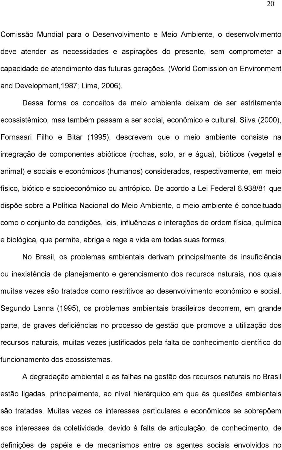 Dessa forma os conceitos de meio ambiente deixam de ser estritamente ecossistêmico, mas também passam a ser social, econômico e cultural.