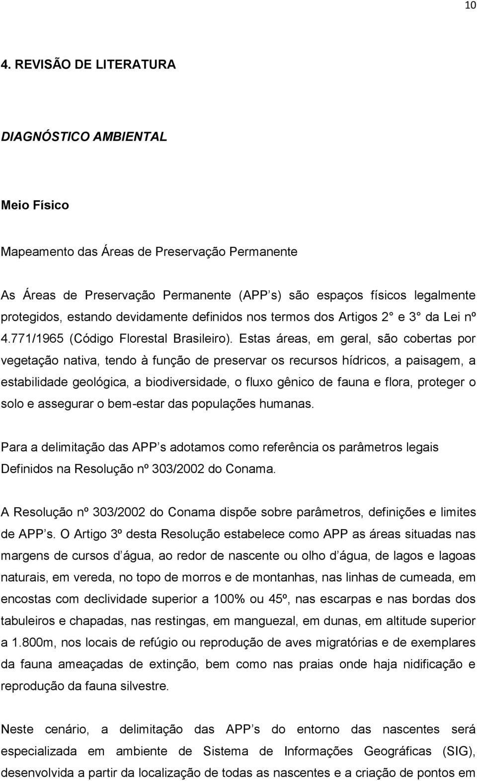 Estas áreas, em geral, são cobertas por vegetação nativa, tendo à função de preservar os recursos hídricos, a paisagem, a estabilidade geológica, a biodiversidade, o fluxo gênico de fauna e flora,