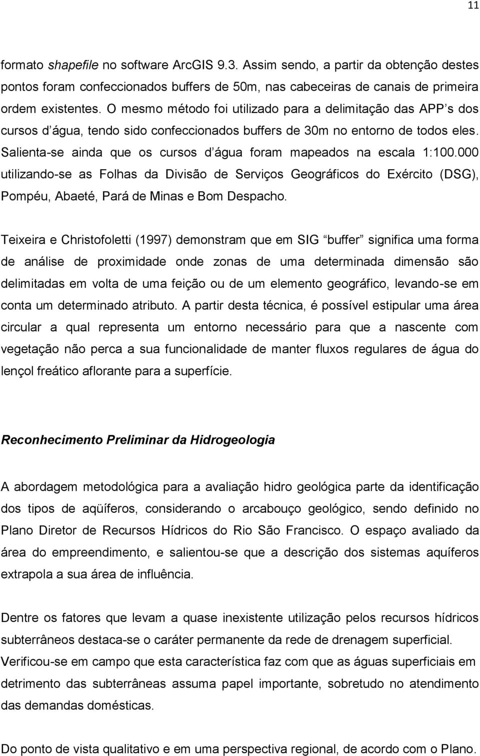 Salienta-se ainda que os cursos d água foram mapeados na escala 1:100.000 utilizando-se as Folhas da Divisão de Serviços Geográficos do Exército (DSG), Pompéu, Abaeté, Pará de Minas e Bom Despacho.