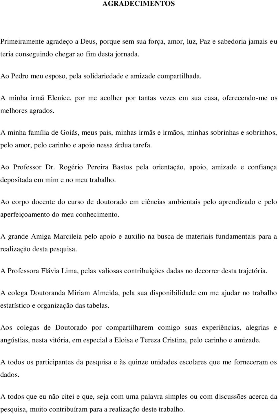 A minha família de Goiás, meus pais, minhas irmãs e irmãos, minhas sobrinhas e sobrinhos, pelo amor, pelo carinho e apoio nessa árdua tarefa. Ao Professor Dr.