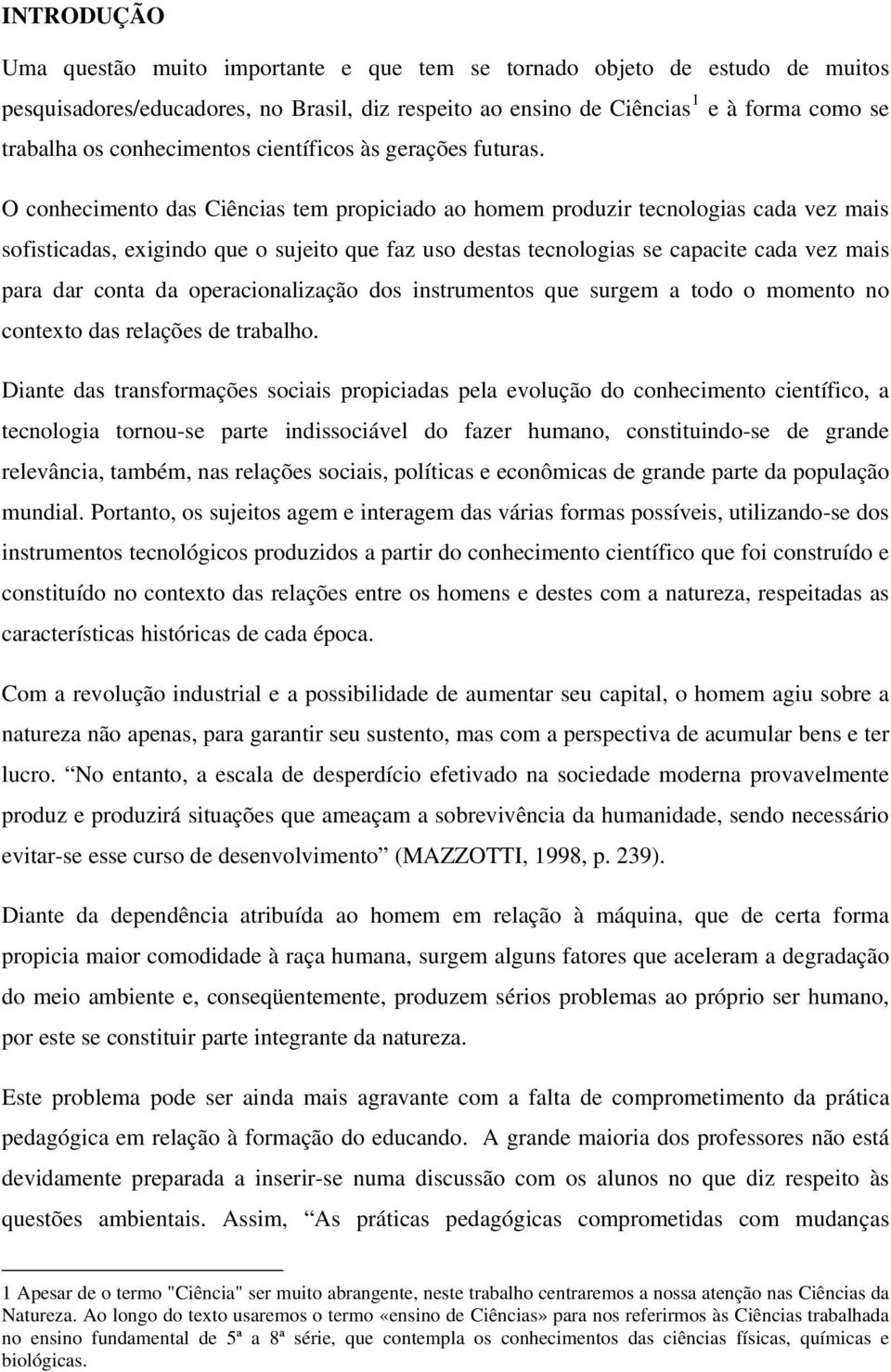 O conhecimento das Ciências tem propiciado ao homem produzir tecnologias cada vez mais sofisticadas, exigindo que o sujeito que faz uso destas tecnologias se capacite cada vez mais para dar conta da