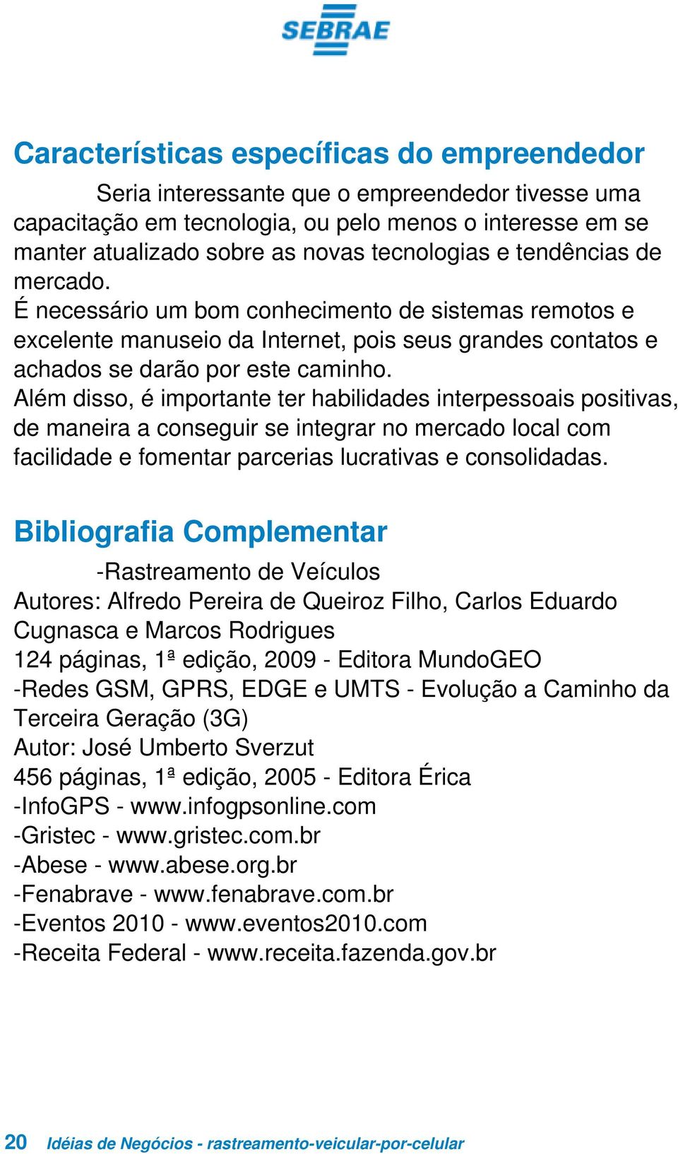 Além disso, é importante ter habilidades interpessoais positivas, de maneira a conseguir se integrar no mercado local com facilidade e fomentar parcerias lucrativas e consolidadas.